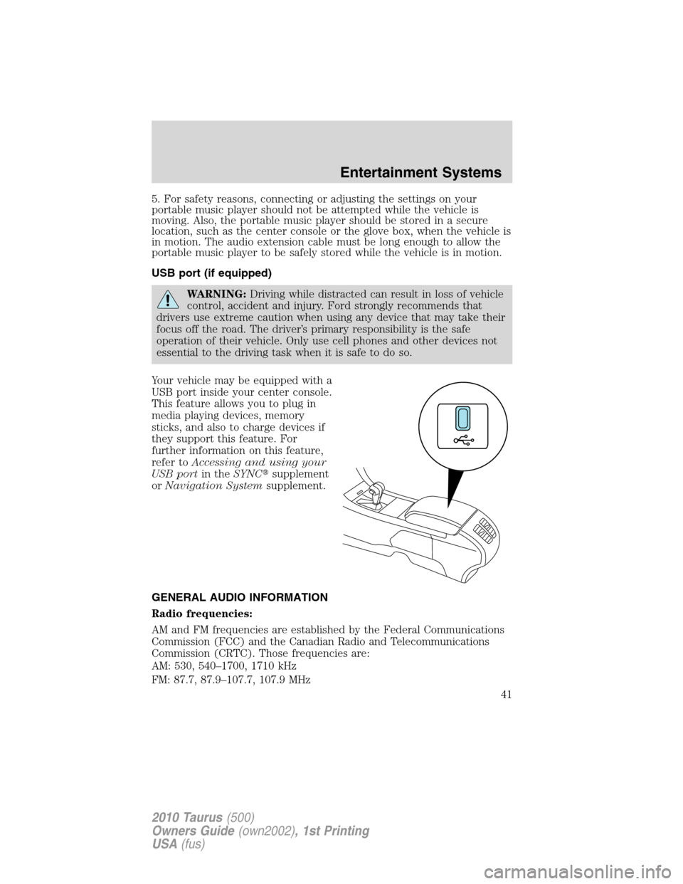 FORD TAURUS 2010 6.G Service Manual 5. For safety reasons, connecting or adjusting the settings on your
portable music player should not be attempted while the vehicle is
moving. Also, the portable music player should be stored in a sec