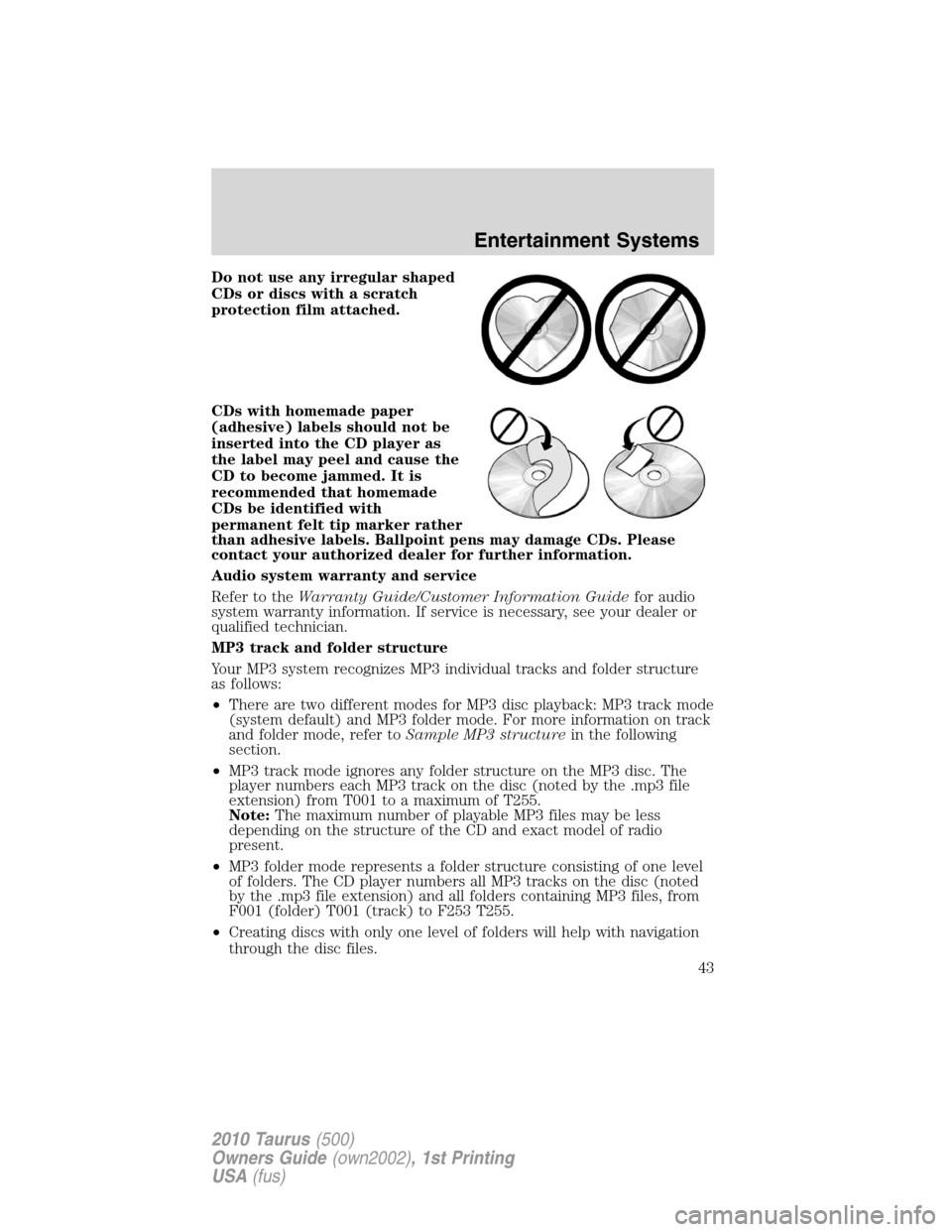 FORD TAURUS 2010 6.G Owners Manual Do not use any irregular shaped
CDs or discs with a scratch
protection film attached.
CDs with homemade paper
(adhesive) labels should not be
inserted into the CD player as
the label may peel and caus