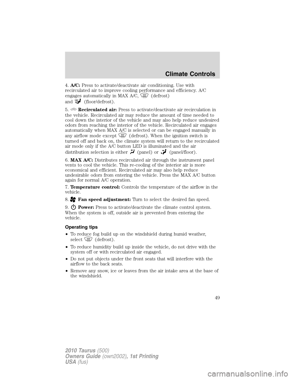 FORD TAURUS 2010 6.G Service Manual 4.A/C:Press to activate/deactivate air conditioning. Use with
recirculated air to improve cooling performance and efficiency. A/C
engages automatically in MAX A/C,
(defrost)
and
(floor/defrost).
5.
Re