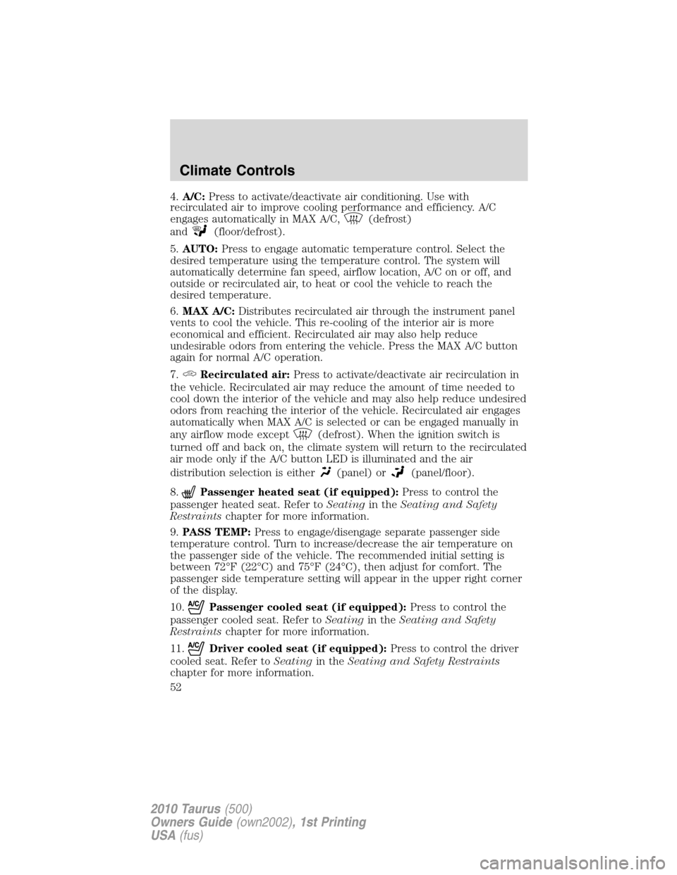 FORD TAURUS 2010 6.G Owners Manual 4.A/C:Press to activate/deactivate air conditioning. Use with
recirculated air to improve cooling performance and efficiency. A/C
engages automatically in MAX A/C,
(defrost)
and
(floor/defrost).
5.AUT