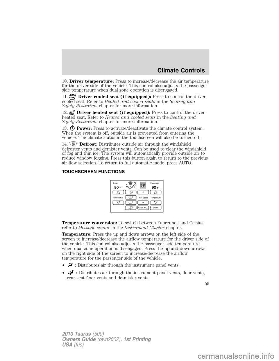 FORD TAURUS 2010 6.G Owners Manual 10.Driver temperature:Press to increase/decrease the air temperature
for the driver side of the vehicle. This control also adjusts the passenger
side temperature when dual zone operation is disengaged