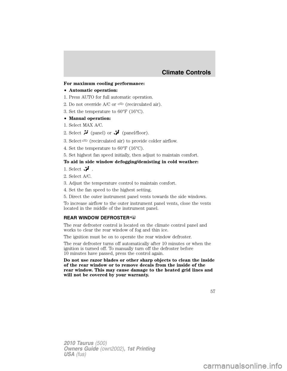 FORD TAURUS 2010 6.G Workshop Manual For maximum cooling performance:
•Automatic operation:
1. Press AUTO for full automatic operation.
2. Do not override A/C or
(recirculated air).
3. Set the temperature to 60°F (16°C).
•Manual op