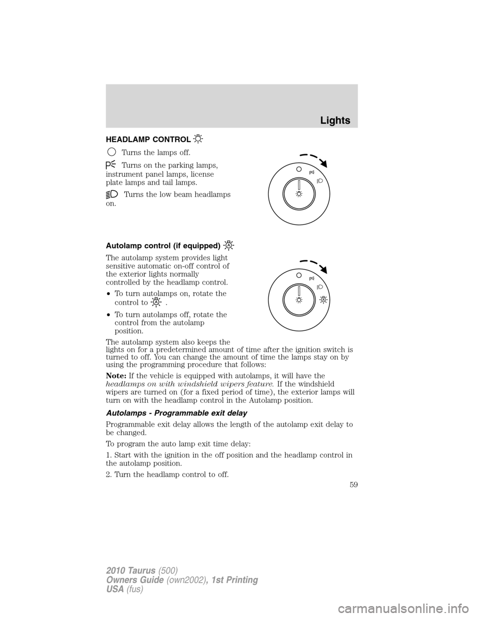 FORD TAURUS 2010 6.G Owners Manual HEADLAMP CONTROL
Turns the lamps off.
Turns on the parking lamps,
instrument panel lamps, license
plate lamps and tail lamps.
Turns the low beam headlamps
on.
Autolamp control (if equipped)
The autola