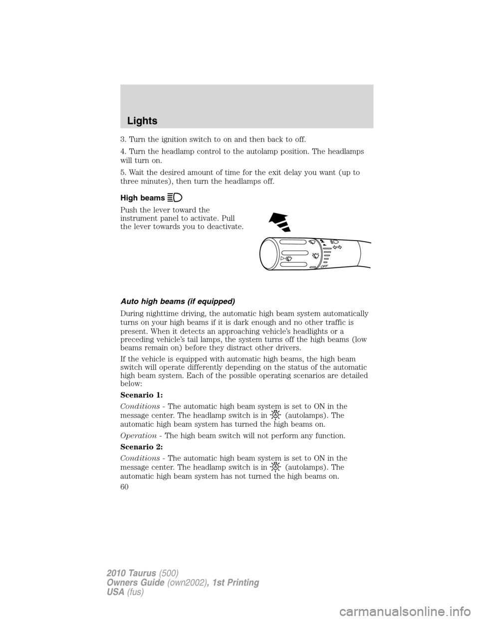 FORD TAURUS 2010 6.G Owners Manual 3. Turn the ignition switch to on and then back to off.
4. Turn the headlamp control to the autolamp position. The headlamps
will turn on.
5. Wait the desired amount of time for the exit delay you wan