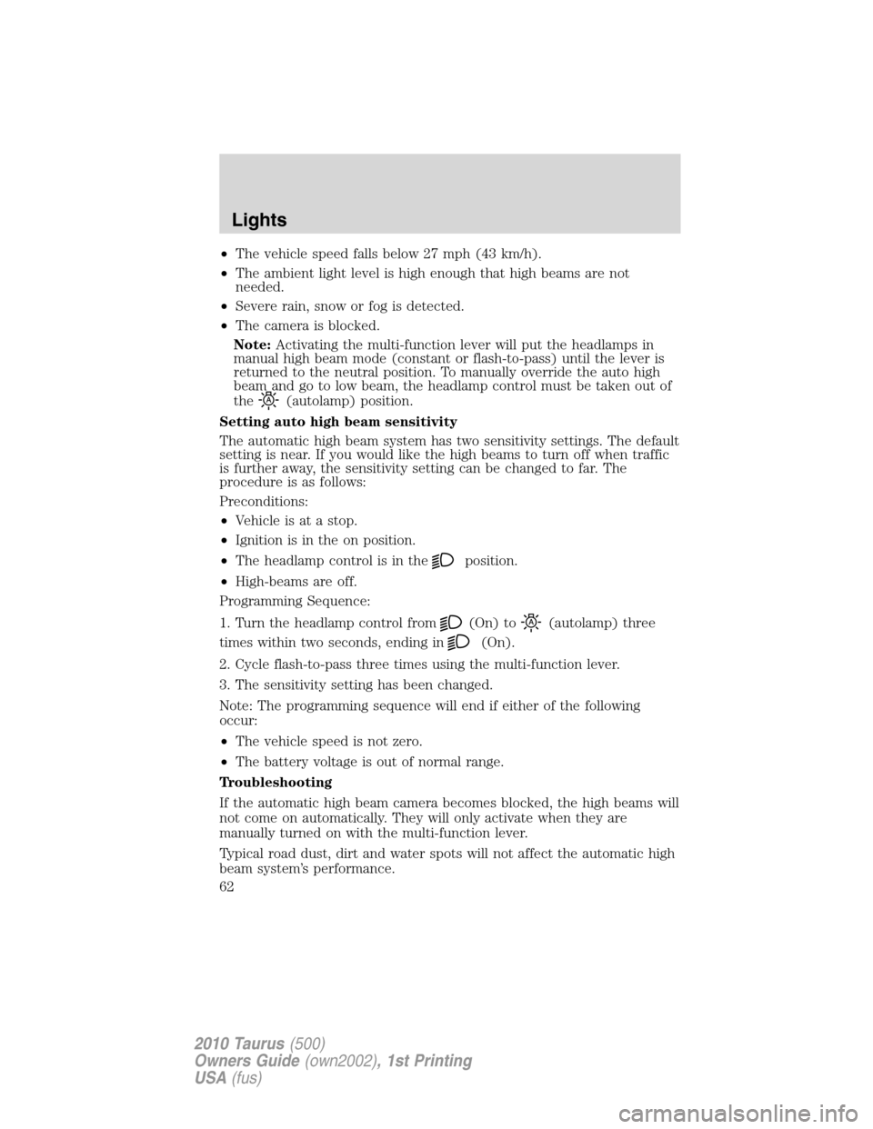 FORD TAURUS 2010 6.G Repair Manual •The vehicle speed falls below 27 mph (43 km/h).
•The ambient light level is high enough that high beams are not
needed.
•Severe rain, snow or fog is detected.
•The camera is blocked.
Note:Act