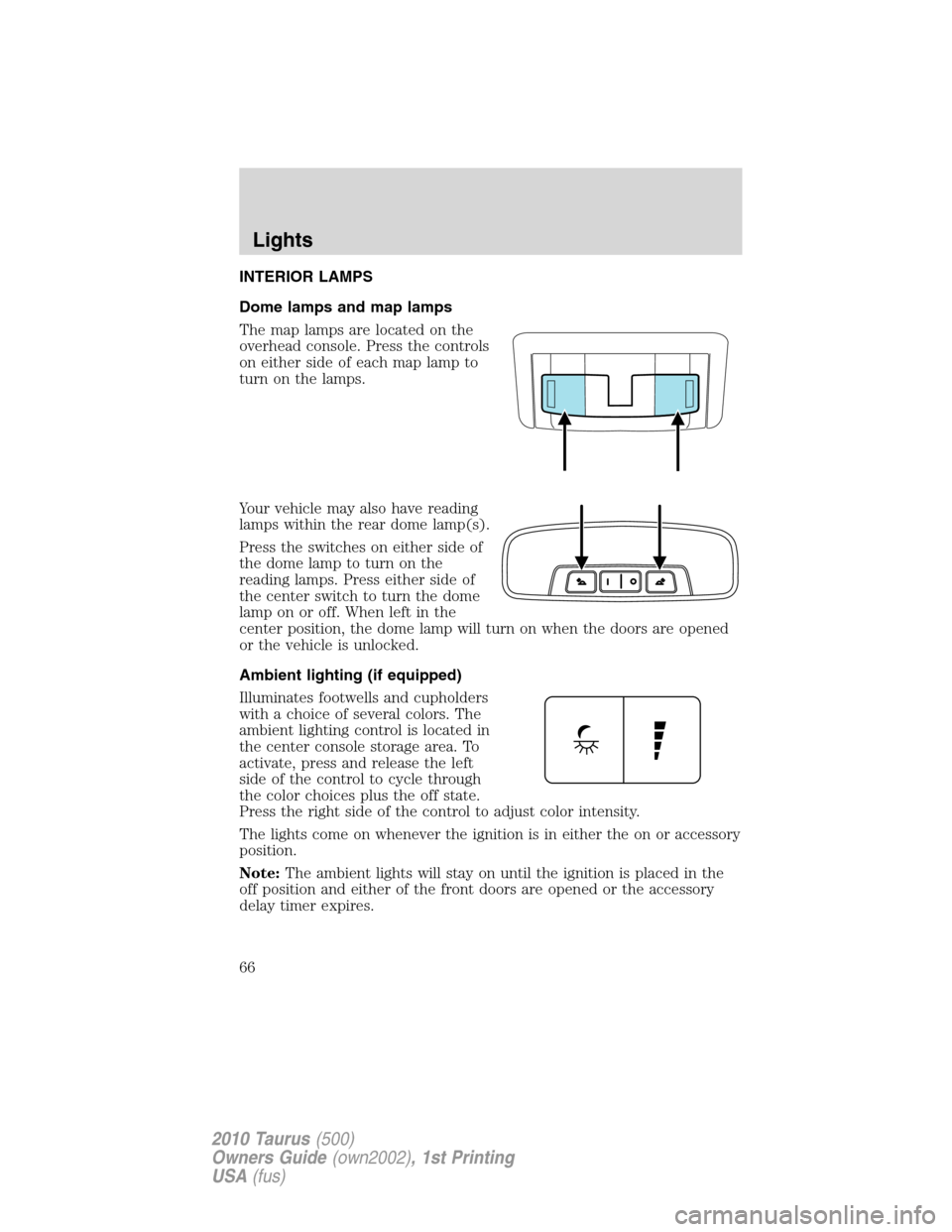 FORD TAURUS 2010 6.G Repair Manual INTERIOR LAMPS
Dome lamps and map lamps
The map lamps are located on the
overhead console. Press the controls
on either side of each map lamp to
turn on the lamps.
Your vehicle may also have reading
l