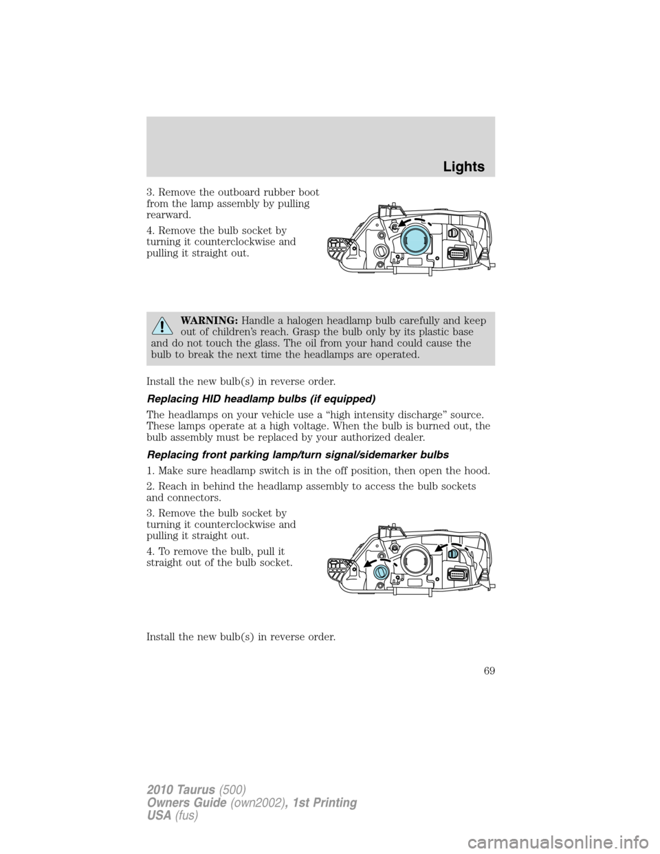 FORD TAURUS 2010 6.G Owners Manual 3. Remove the outboard rubber boot
from the lamp assembly by pulling
rearward.
4. Remove the bulb socket by
turning it counterclockwise and
pulling it straight out.
WARNING:Handle a halogen headlamp b