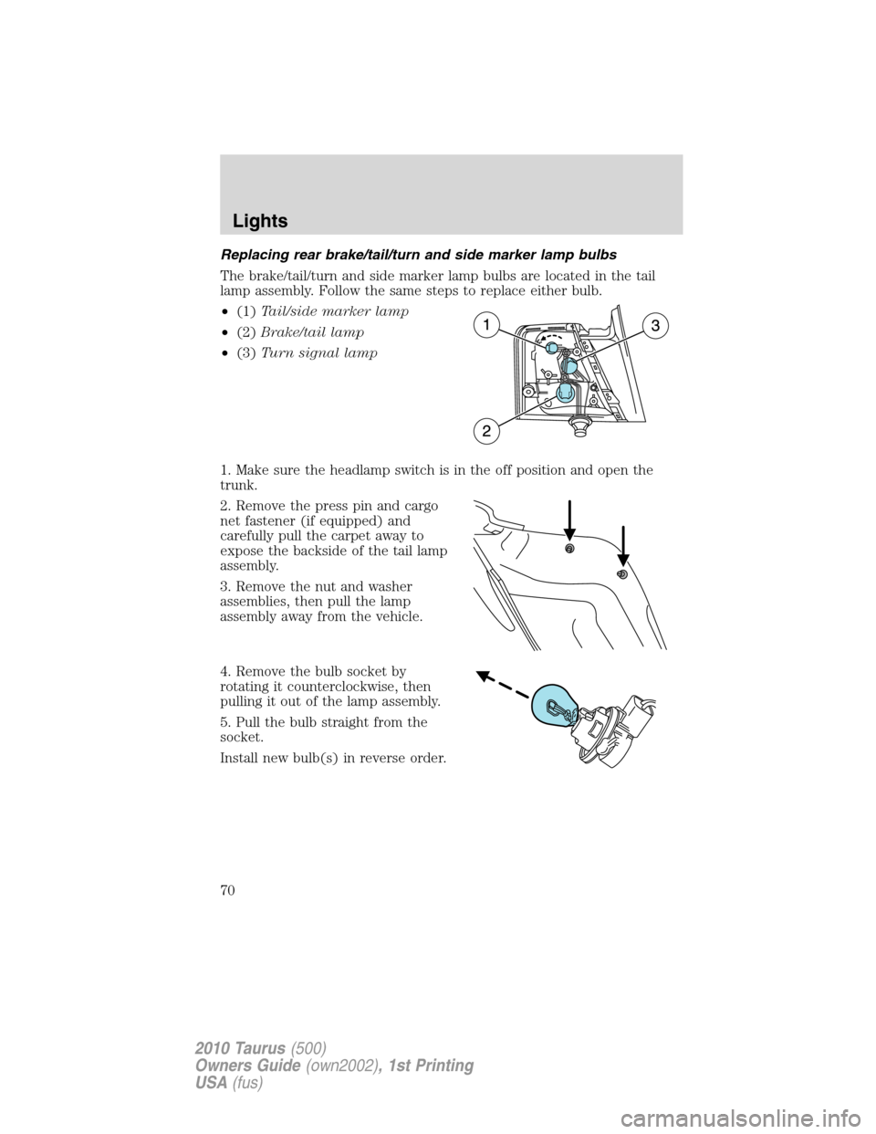 FORD TAURUS 2010 6.G Owners Manual Replacing rear brake/tail/turn and side marker lamp bulbs
The brake/tail/turn and side marker lamp bulbs are located in the tail
lamp assembly. Follow the same steps to replace either bulb.
•(1)Tail