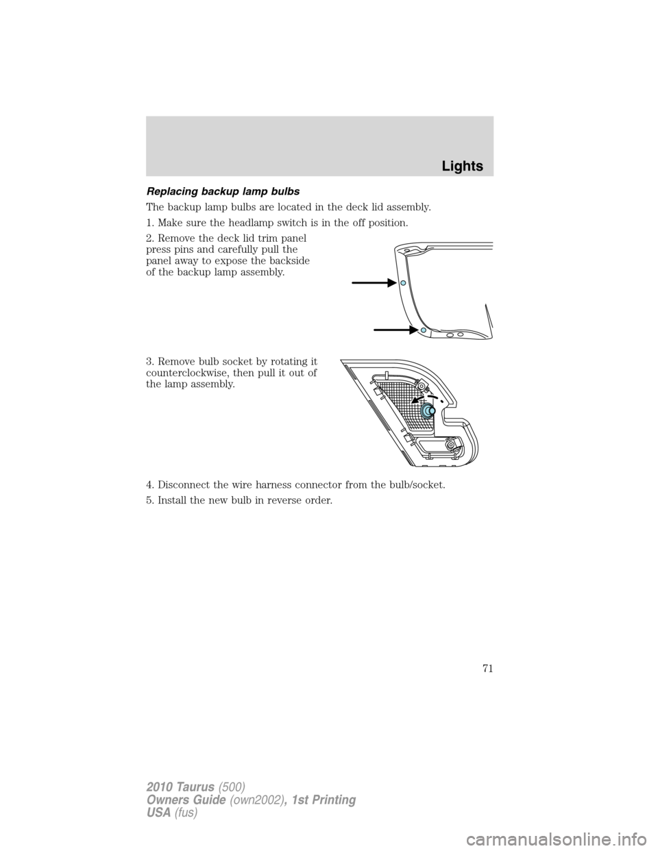 FORD TAURUS 2010 6.G Manual PDF Replacing backup lamp bulbs
The backup lamp bulbs are located in the deck lid assembly.
1. Make sure the headlamp switch is in the off position.
2. Remove the deck lid trim panel
press pins and carefu FORD TAURUS 2010 6.G Manual PDF Replacing backup lamp bulbs
The backup lamp bulbs are located in the deck lid assembly.
1. Make sure the headlamp switch is in the off position.
2. Remove the deck lid trim panel
press pins and carefu