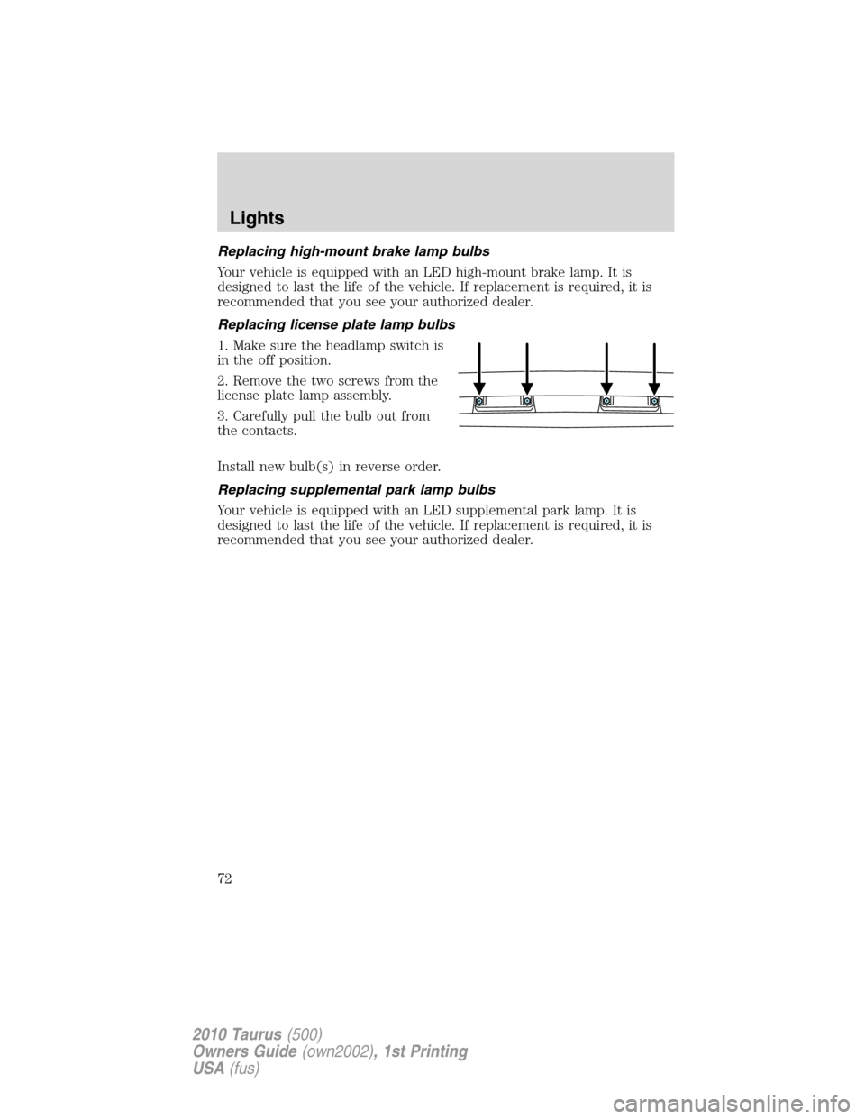 FORD TAURUS 2010 6.G Manual PDF Replacing high-mount brake lamp bulbs
Your vehicle is equipped with an LED high-mount brake lamp. It is
designed to last the life of the vehicle. If replacement is required, it is
recommended that you FORD TAURUS 2010 6.G Manual PDF Replacing high-mount brake lamp bulbs
Your vehicle is equipped with an LED high-mount brake lamp. It is
designed to last the life of the vehicle. If replacement is required, it is
recommended that you