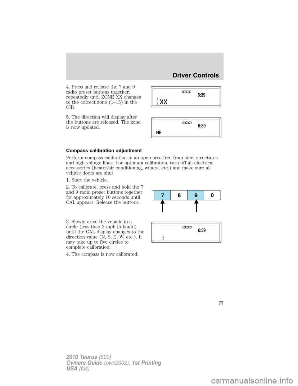 FORD TAURUS 2010 6.G Owners Manual 4. Press and release the 7 and 9
radio preset buttons together,
repeatedly until ZONE XX changes
to the correct zone (1–15) in the
CID.
5. The direction will display after
the buttons are released. 