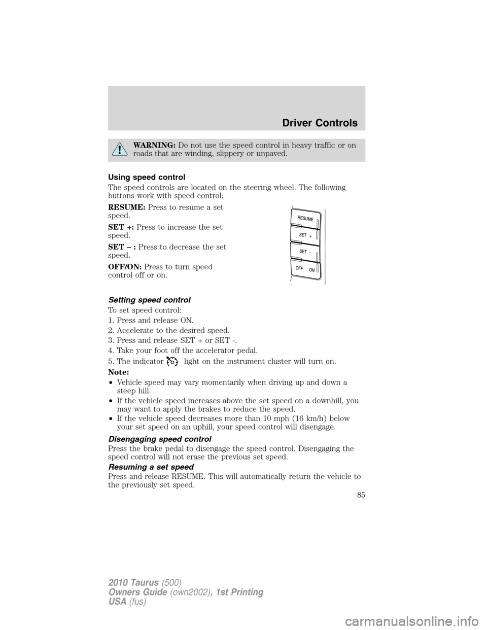 FORD TAURUS 2010 6.G Owners Manual WARNING:Do not use the speed control in heavy traffic or on
roads that are winding, slippery or unpaved.
Using speed control
The speed controls are located on the steering wheel. The following
buttons