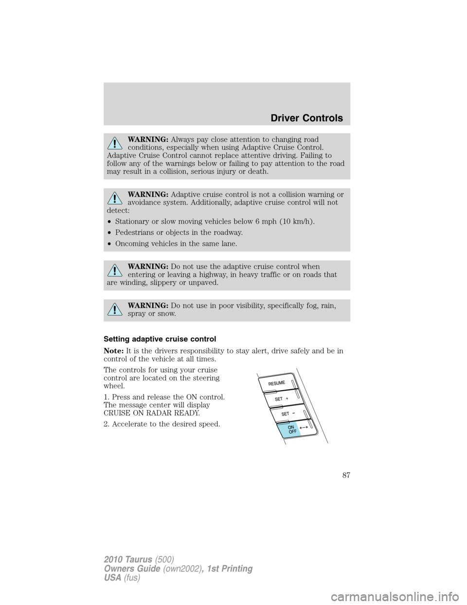 FORD TAURUS 2010 6.G Owners Manual WARNING:Always pay close attention to changing road
conditions, especially when using Adaptive Cruise Control.
Adaptive Cruise Control cannot replace attentive driving. Failing to
follow any of the wa