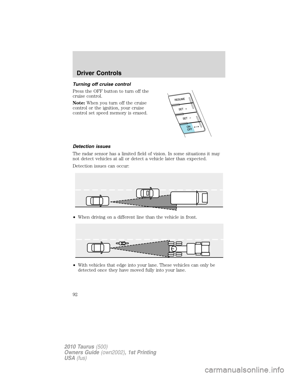 FORD TAURUS 2010 6.G Owners Manual Turning off cruise control
Press the OFF button to turn off the
cruise control.
Note:When you turn off the cruise
control or the ignition, your cruise
control set speed memory is erased.
Detection iss