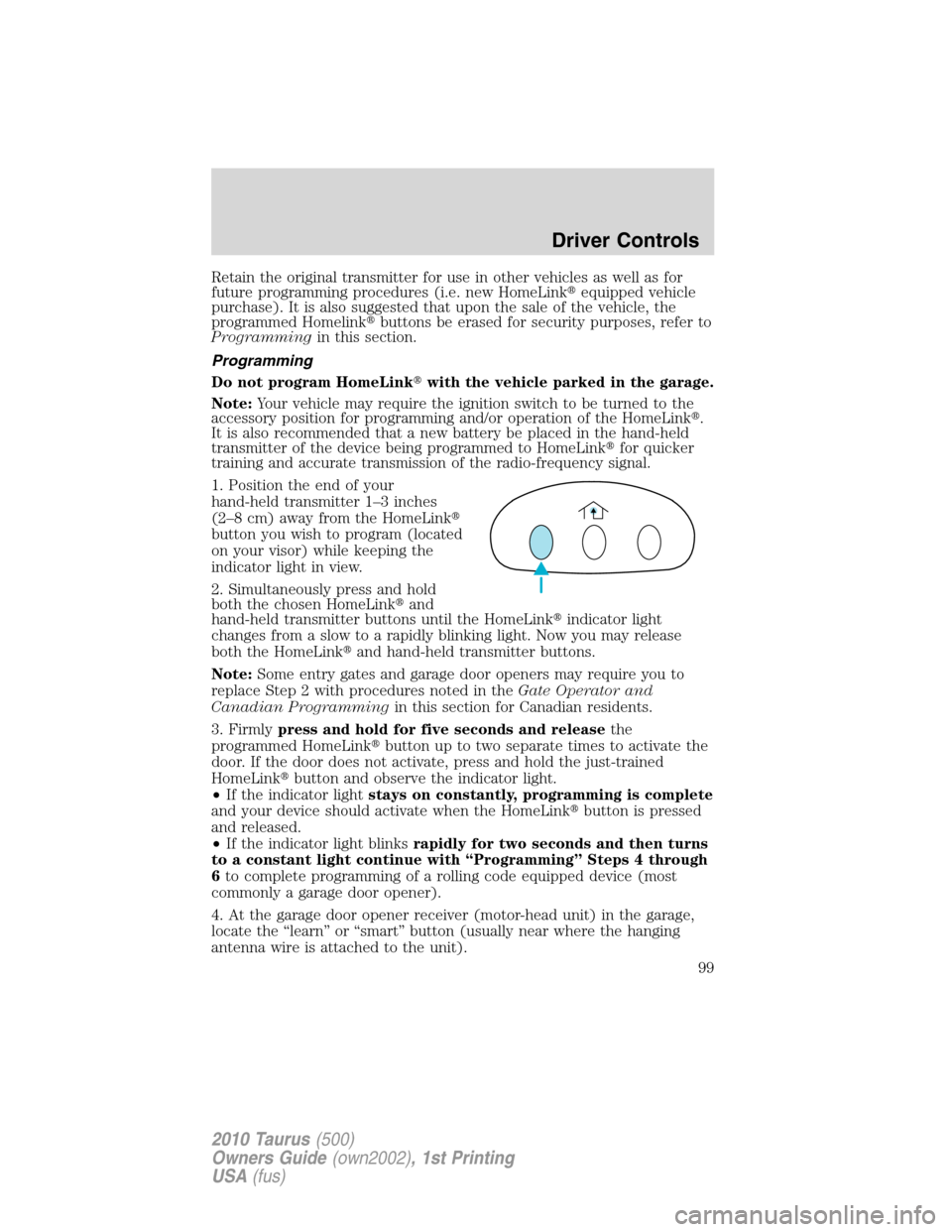 FORD TAURUS 2010 6.G Owners Manual Retain the original transmitter for use in other vehicles as well as for
future programming procedures (i.e. new HomeLinkequipped vehicle
purchase). It is also suggested that upon the sale of the veh
