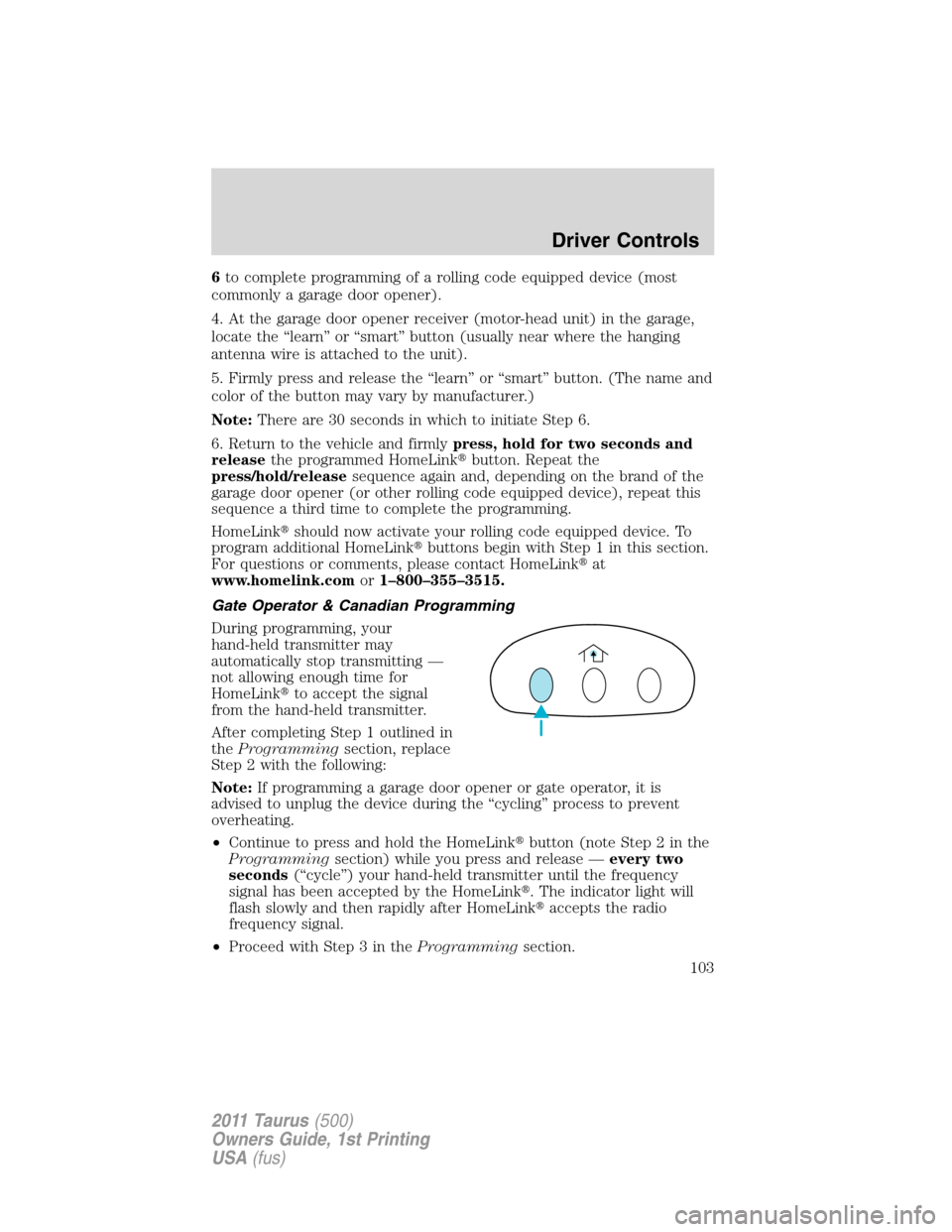 FORD TAURUS 2011 6.G Owners Manual 6to complete programming of a rolling code equipped device (most
commonly a garage door opener).
4. At the garage door opener receiver (motor-head unit) in the garage,
locate the “learn” or “sma