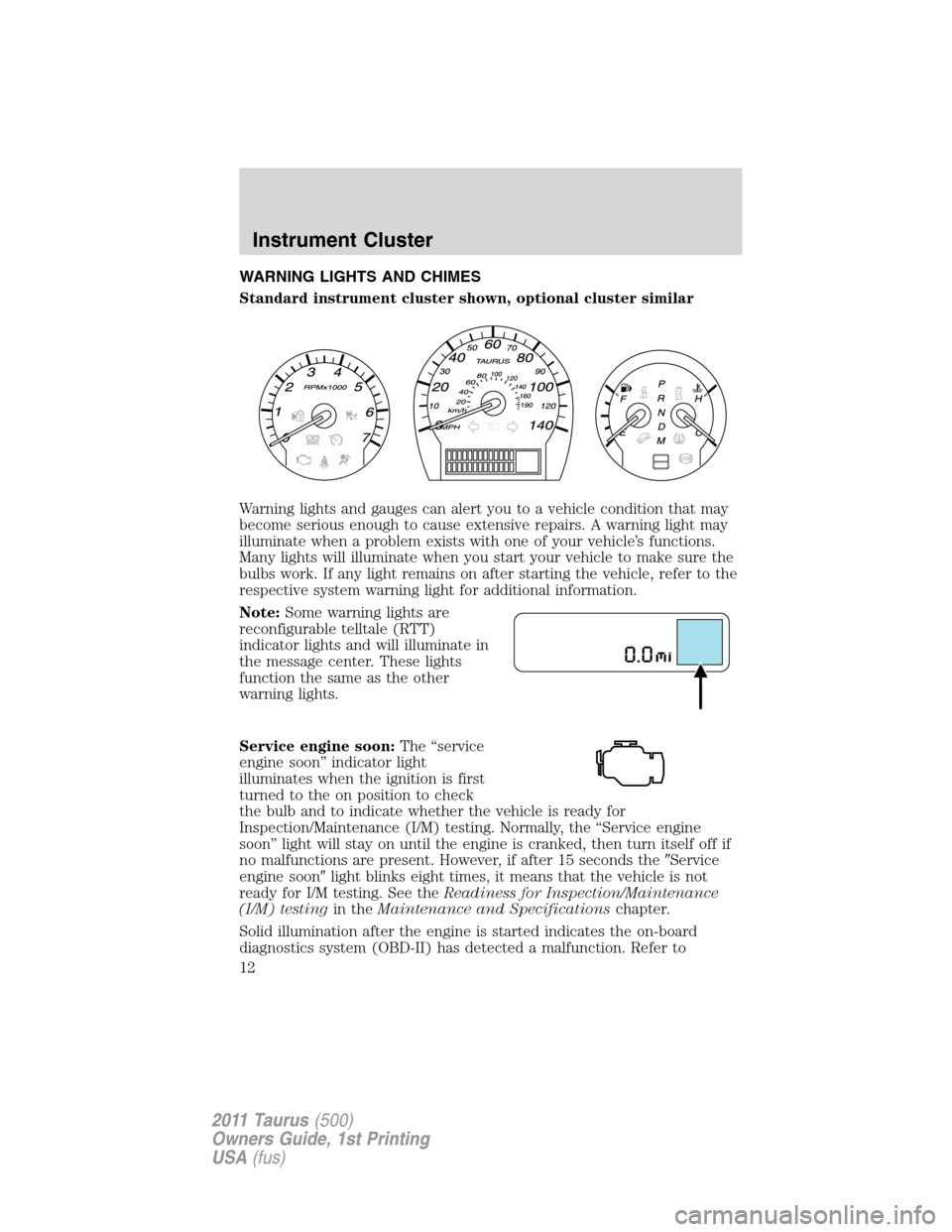 FORD TAURUS 2011 6.G User Guide WARNING LIGHTS AND CHIMES
Standard instrument cluster shown, optional cluster similar
Warning lights and gauges can alert you to a vehicle condition that may
become serious enough to cause extensive r FORD TAURUS 2011 6.G User Guide WARNING LIGHTS AND CHIMES
Standard instrument cluster shown, optional cluster similar
Warning lights and gauges can alert you to a vehicle condition that may
become serious enough to cause extensive r