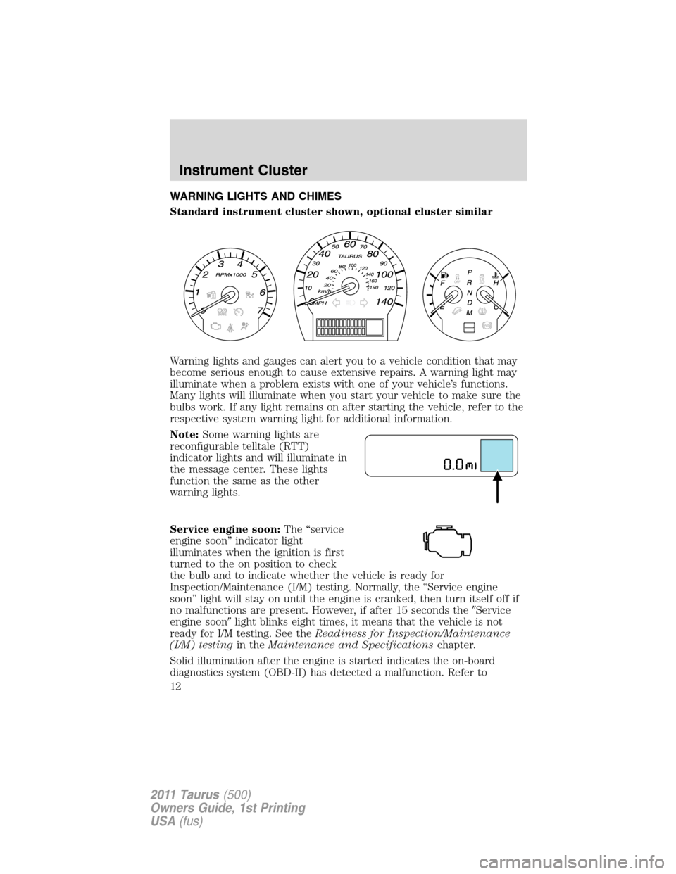 FORD TAURUS 2011 6.G Owners Manual WARNING LIGHTS AND CHIMES
Standard instrument cluster shown, optional cluster similar
Warning lights and gauges can alert you to a vehicle condition that may
become serious enough to cause extensive r
