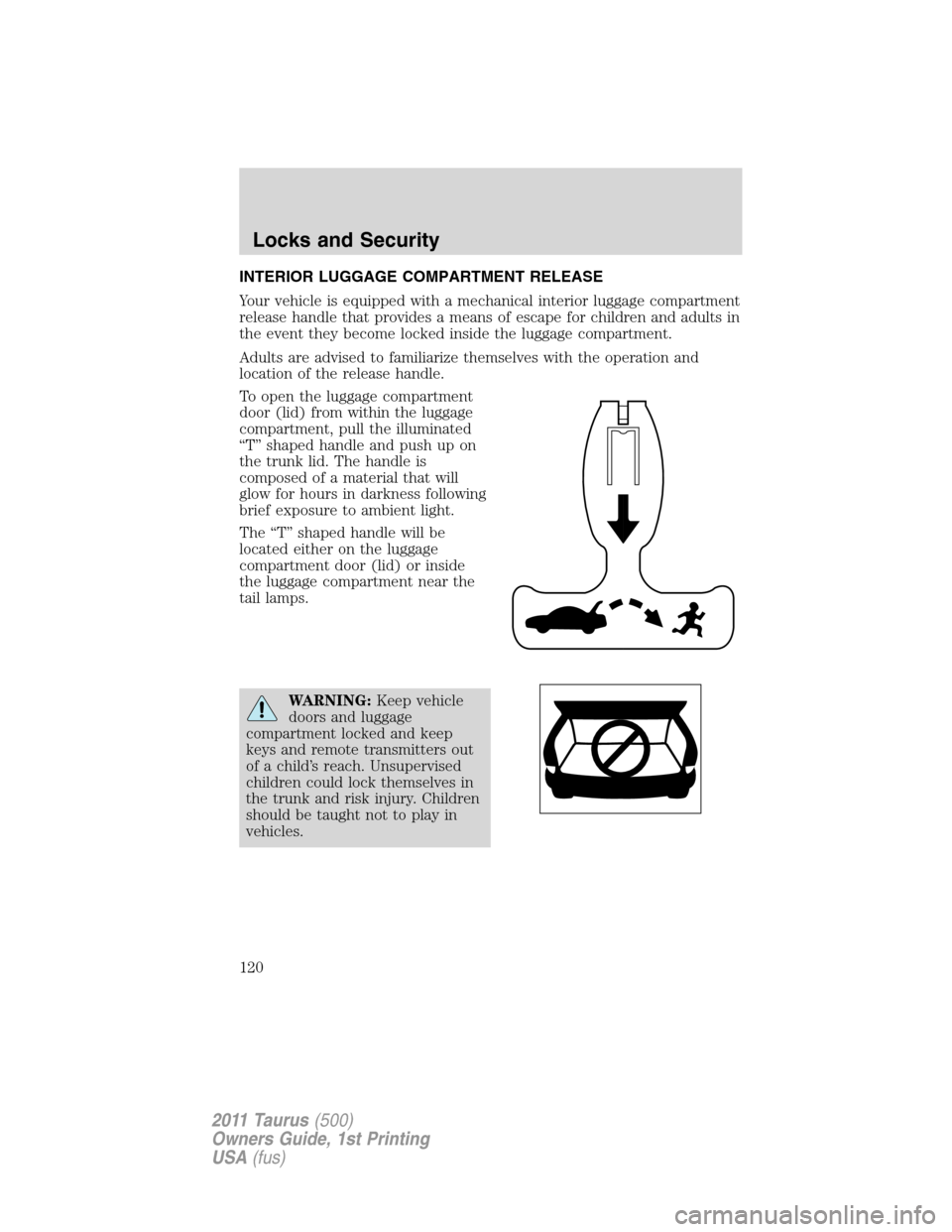 FORD TAURUS 2011 6.G Owners Manual INTERIOR LUGGAGE COMPARTMENT RELEASE
Your vehicle is equipped with a mechanical interior luggage compartment
release handle that provides a means of escape for children and adults in
the event they be