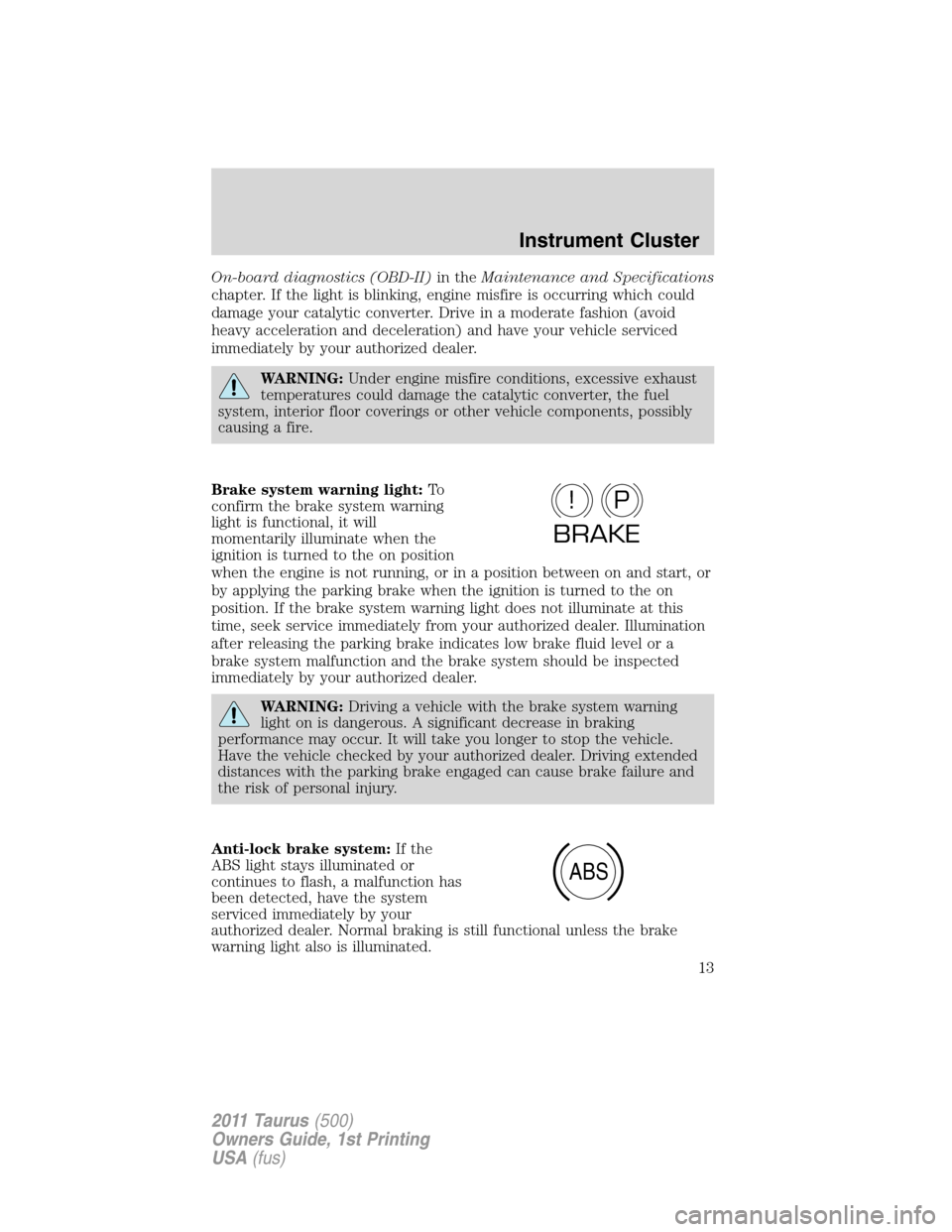 FORD TAURUS 2011 6.G Owners Manual On-board diagnostics (OBD-II)in theMaintenance and Specifications
chapter. If the light is blinking, engine misfire is occurring which could
damage your catalytic converter. Drive in a moderate fashio