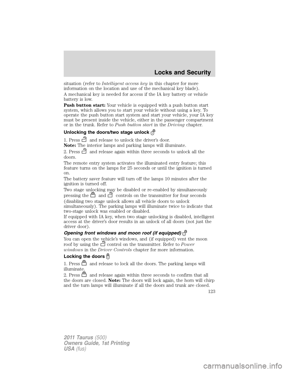 FORD TAURUS 2011 6.G Owners Manual situation (refer toIntelligent access keyin this chapter for more
information on the location and use of the mechanical key blade).
A mechanical key is needed for access if the IA key battery or vehic