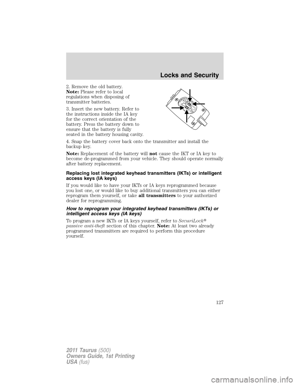 FORD TAURUS 2011 6.G Owners Manual 2. Remove the old battery.
Note:Please refer to local
regulations when disposing of
transmitter batteries.
3. Insert the new battery. Refer to
the instructions inside the IA key
for the correct orient