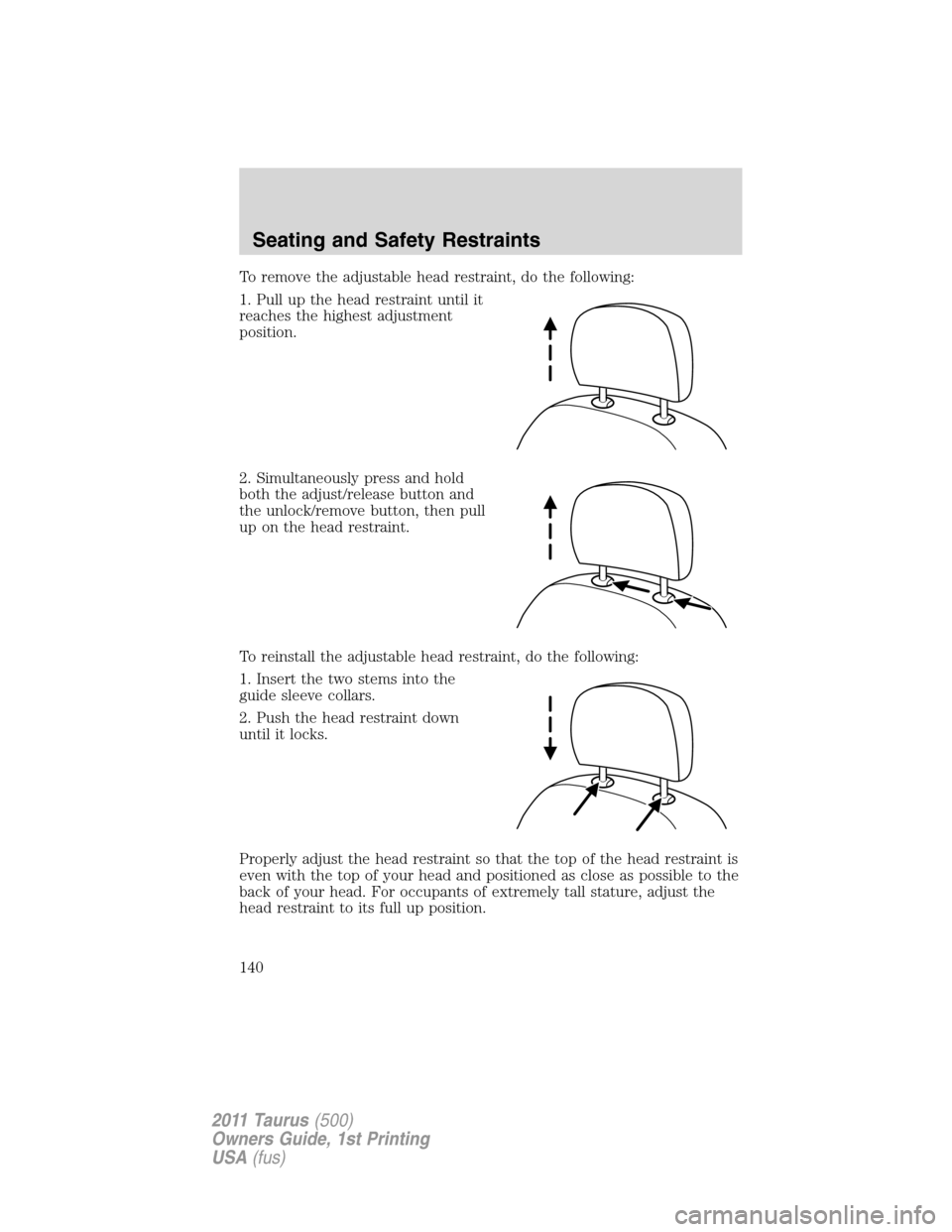 FORD TAURUS 2011 6.G Owners Manual To remove the adjustable head restraint, do the following:
1. Pull up the head restraint until it
reaches the highest adjustment
position.
2. Simultaneously press and hold
both the adjust/release butt