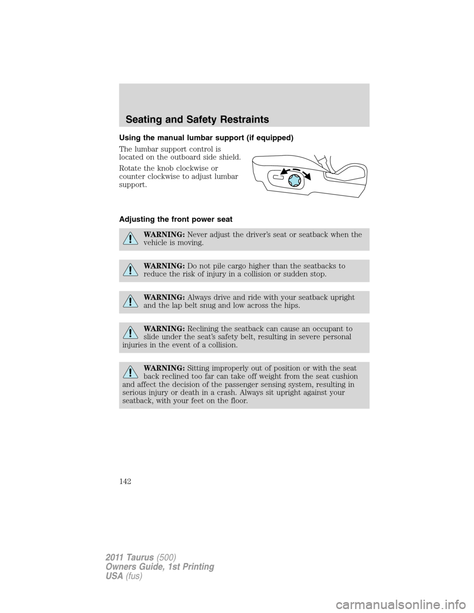 FORD TAURUS 2011 6.G Owners Manual Using the manual lumbar support (if equipped)
The lumbar support control is
located on the outboard side shield.
Rotate the knob clockwise or
counter clockwise to adjust lumbar
support.
Adjusting the 