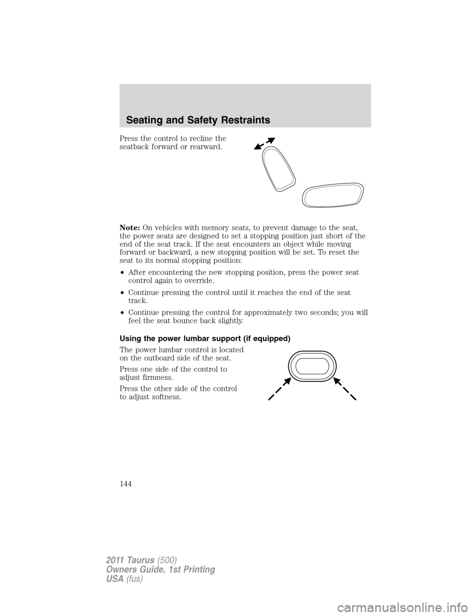 FORD TAURUS 2011 6.G Owners Manual Press the control to recline the
seatback forward or rearward.
Note:On vehicles with memory seats, to prevent damage to the seat,
the power seats are designed to set a stopping position just short of 