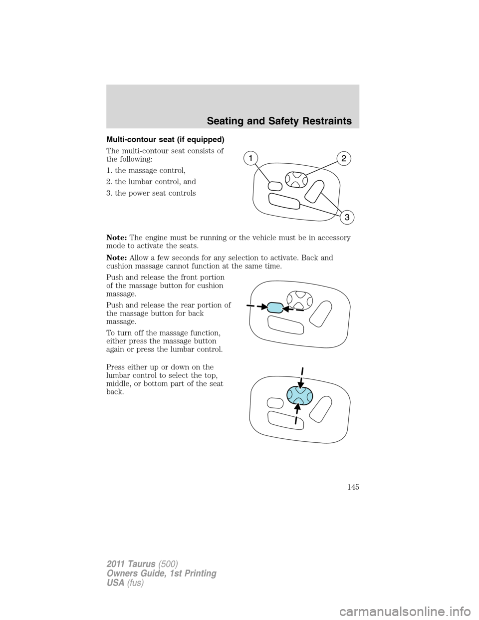 FORD TAURUS 2011 6.G Owners Manual Multi-contour seat (if equipped)
The multi-contour seat consists of
the following:
1. the massage control,
2. the lumbar control, and
3. the power seat controls
Note:The engine must be running or the 