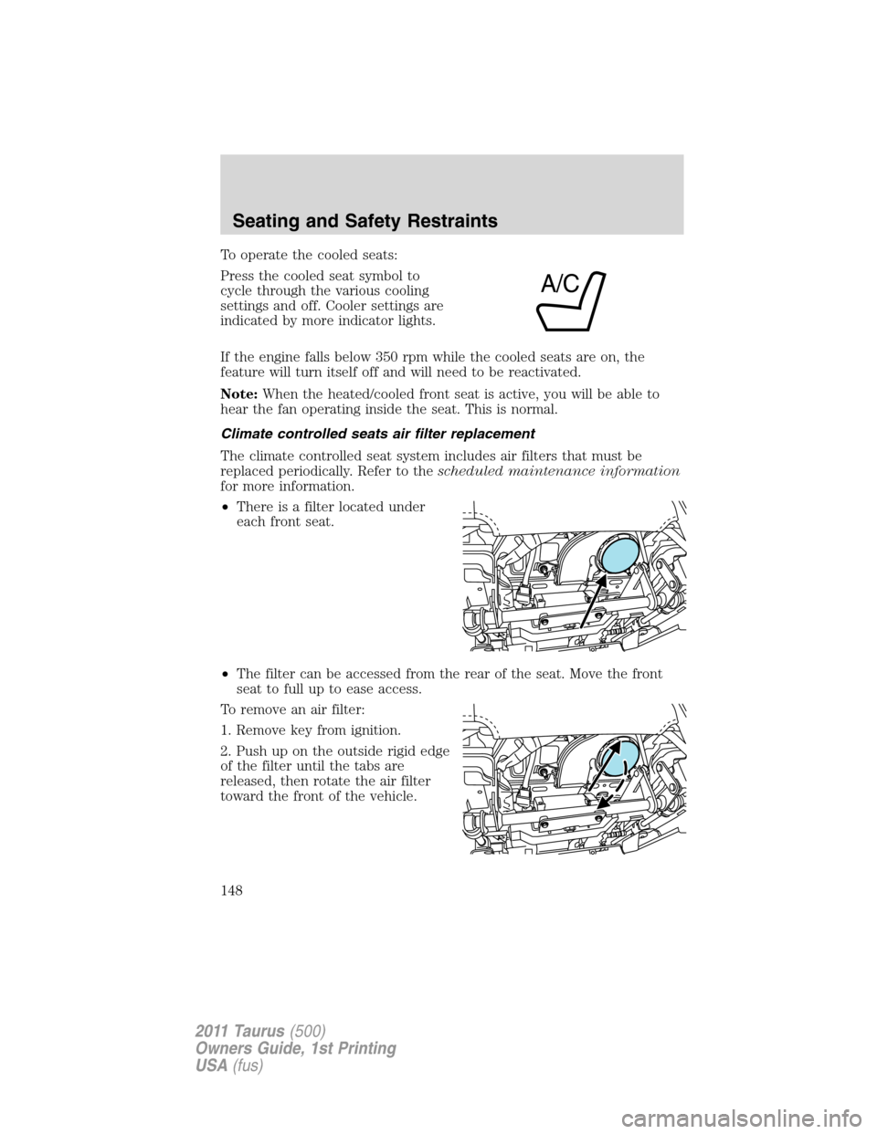 FORD TAURUS 2011 6.G Owners Manual To operate the cooled seats:
Press the cooled seat symbol to
cycle through the various cooling
settings and off. Cooler settings are
indicated by more indicator lights.
If the engine falls below 350 r