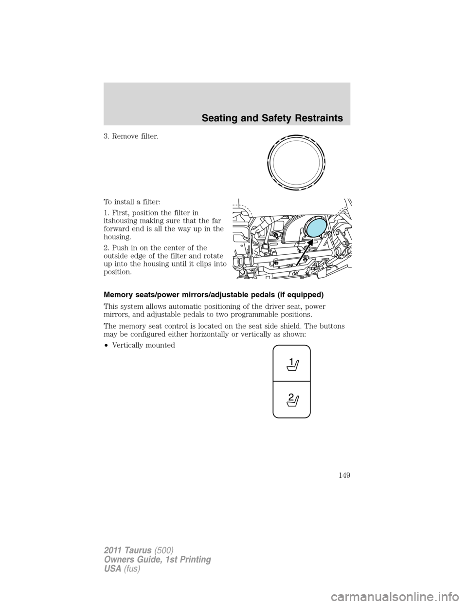 FORD TAURUS 2011 6.G Owners Manual 3. Remove filter.
To install a filter:
1. First, position the filter in
itshousing making sure that the far
forward end is all the way up in the
housing.
2. Push in on the center of the
outside edge o