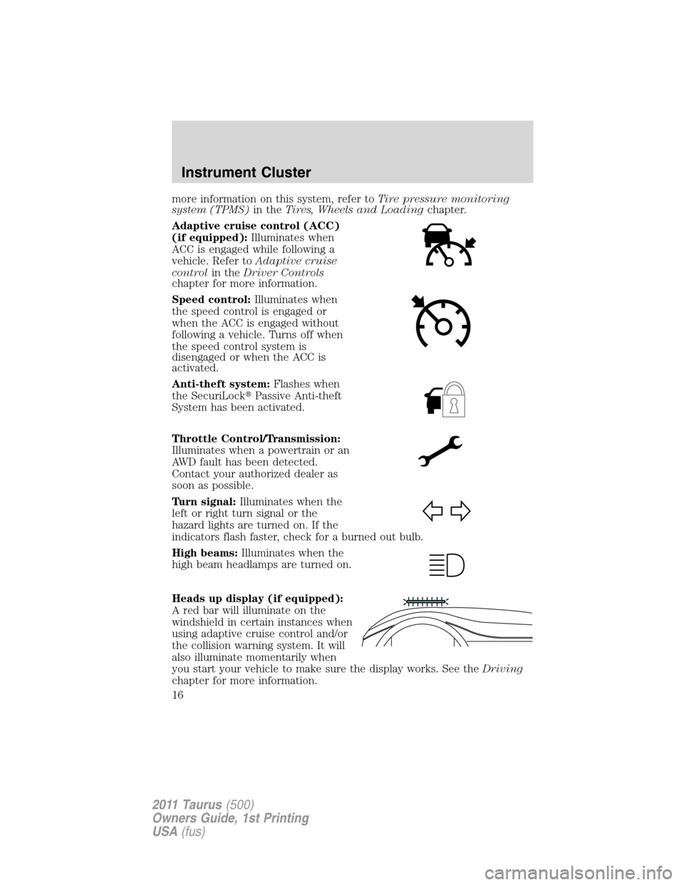 FORD TAURUS 2011 6.G User Guide more information on this system, refer toTire pressure monitoring
system (TPMS)in theTires, Wheels and Loadingchapter.
Adaptive cruise control (ACC)
(if equipped):Illuminates when
ACC is engaged while