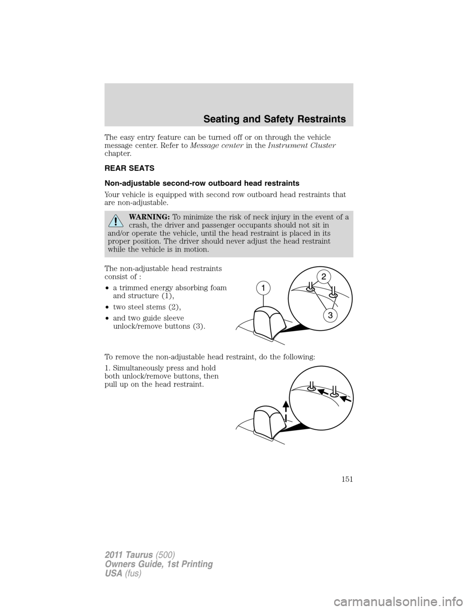 FORD TAURUS 2011 6.G Owners Manual The easy entry feature can be turned off or on through the vehicle
message center. Refer toMessage centerin theInstrument Cluster
chapter.
REAR SEATS
Non-adjustable second-row outboard head restraints