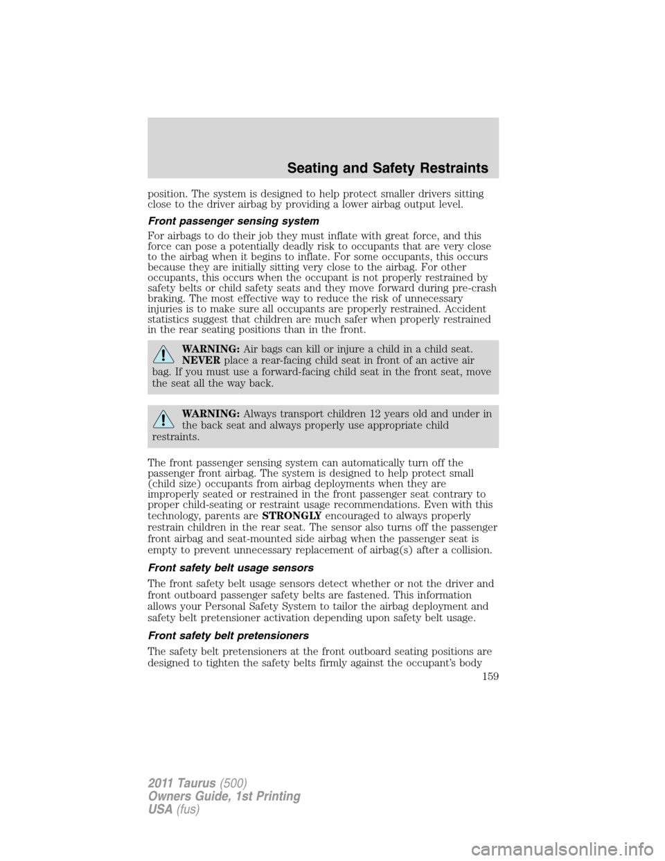 FORD TAURUS 2011 6.G User Guide position. The system is designed to help protect smaller drivers sitting
close to the driver airbag by providing a lower airbag output level.
Front passenger sensing system
For airbags to do their job