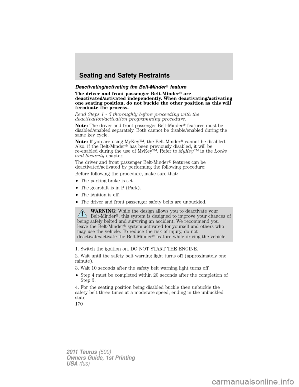 FORD TAURUS 2011 6.G Owners Manual Deactivating/activating the Belt-Minderfeature
The driver and front passenger Belt-Minderare
deactivated/activated independently. When deactivating/activating
one seating position, do not buckle the