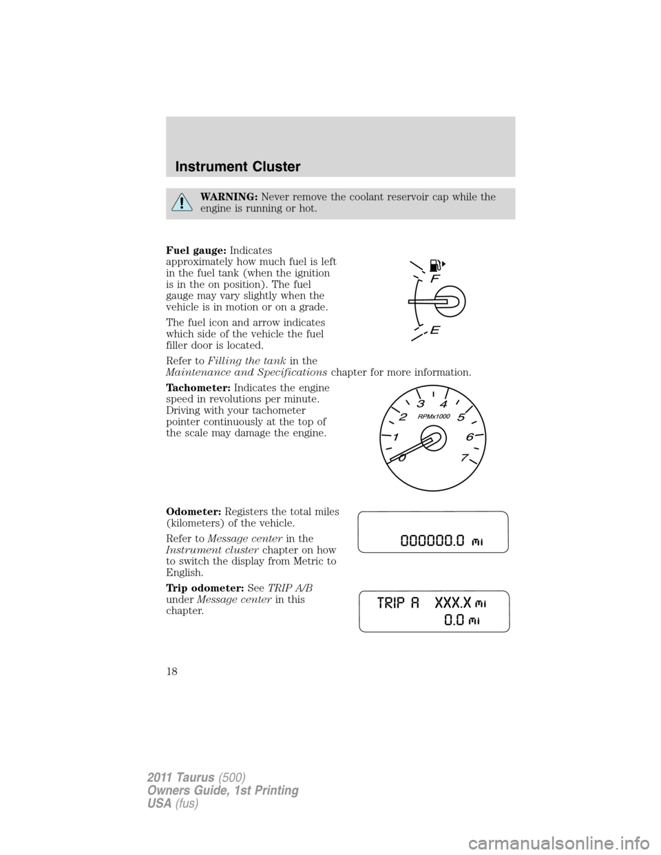 FORD TAURUS 2011 6.G User Guide WARNING:Never remove the coolant reservoir cap while the
engine is running or hot.
Fuel gauge:Indicates
approximately how much fuel is left
in the fuel tank (when the ignition
is in the on position). FORD TAURUS 2011 6.G User Guide WARNING:Never remove the coolant reservoir cap while the
engine is running or hot.
Fuel gauge:Indicates
approximately how much fuel is left
in the fuel tank (when the ignition
is in the on position).
