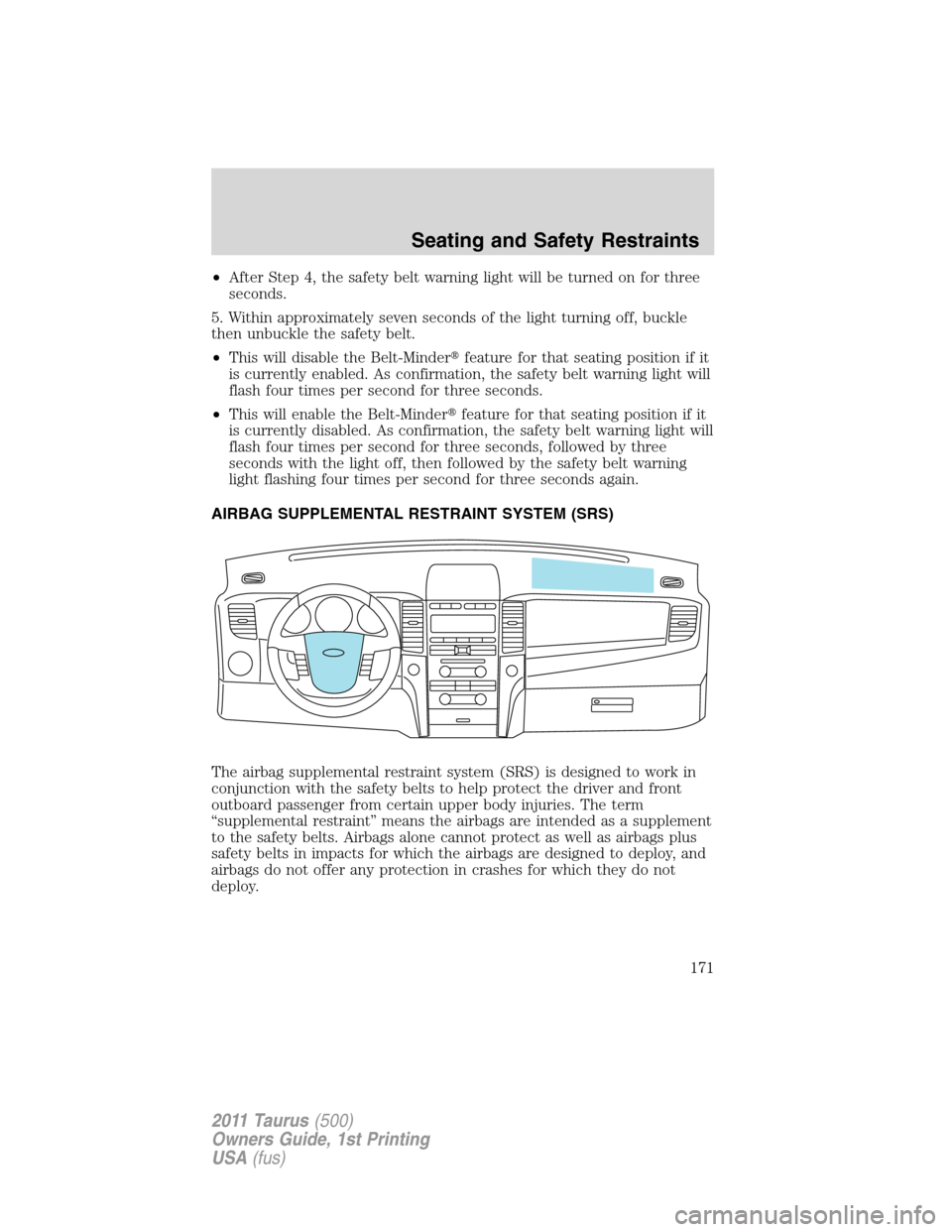 FORD TAURUS 2011 6.G Owners Manual •After Step 4, the safety belt warning light will be turned on for three
seconds.
5. Within approximately seven seconds of the light turning off, buckle
then unbuckle the safety belt.
•This will d