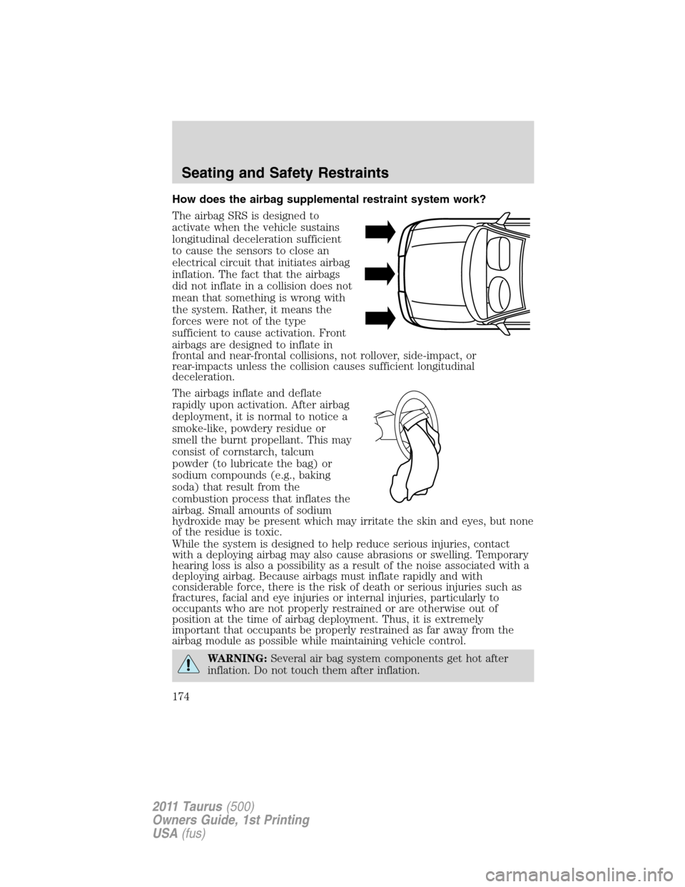 FORD TAURUS 2011 6.G User Guide How does the airbag supplemental restraint system work?
The airbag SRS is designed to
activate when the vehicle sustains
longitudinal deceleration sufficient
to cause the sensors to close an
electrica FORD TAURUS 2011 6.G User Guide How does the airbag supplemental restraint system work?
The airbag SRS is designed to
activate when the vehicle sustains
longitudinal deceleration sufficient
to cause the sensors to close an
electrica