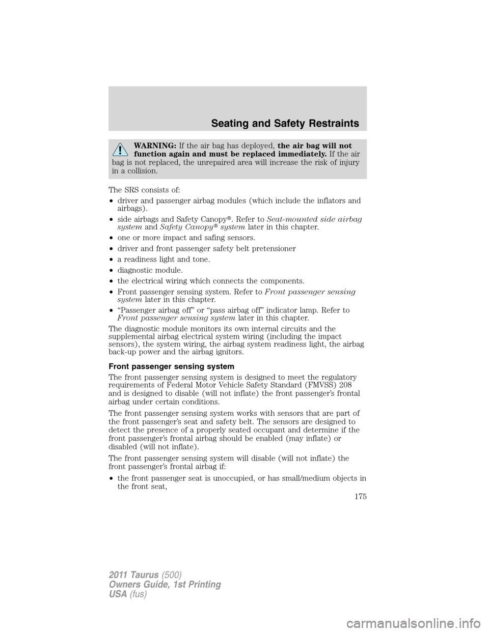 FORD TAURUS 2011 6.G Owners Manual WARNING:If the air bag has deployed,the air bag will not
function again and must be replaced immediately.If the air
bag is not replaced, the unrepaired area will increase the risk of injury
in a colli