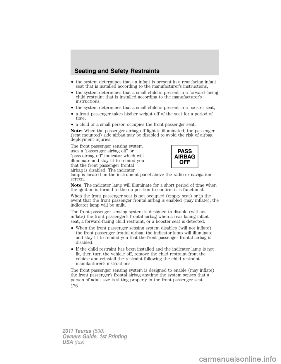 FORD TAURUS 2011 6.G User Guide •the system determines that an infant is present in a rear-facing infant
seat that is installed according to the manufacturer’s instructions,
•the system determines that a small child is present