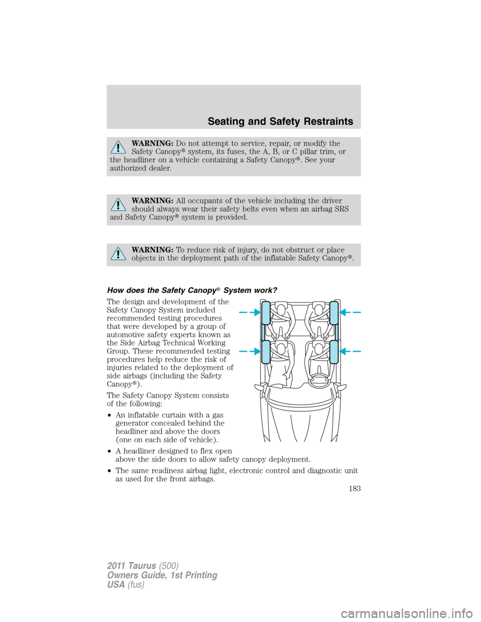 FORD TAURUS 2011 6.G Owners Manual WARNING:Do not attempt to service, repair, or modify the
Safety Canopysystem, its fuses, the A, B, or C pillar trim, or
the headliner on a vehicle containing a Safety Canopy. See your
authorized dea