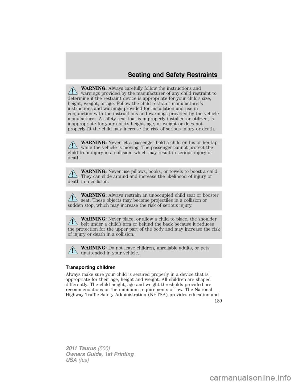 FORD TAURUS 2011 6.G Owners Manual WARNING:Always carefully follow the instructions and
warnings provided by the manufacturer of any child restraint to
determine if the restraint device is appropriate for your child’s size,
height, w