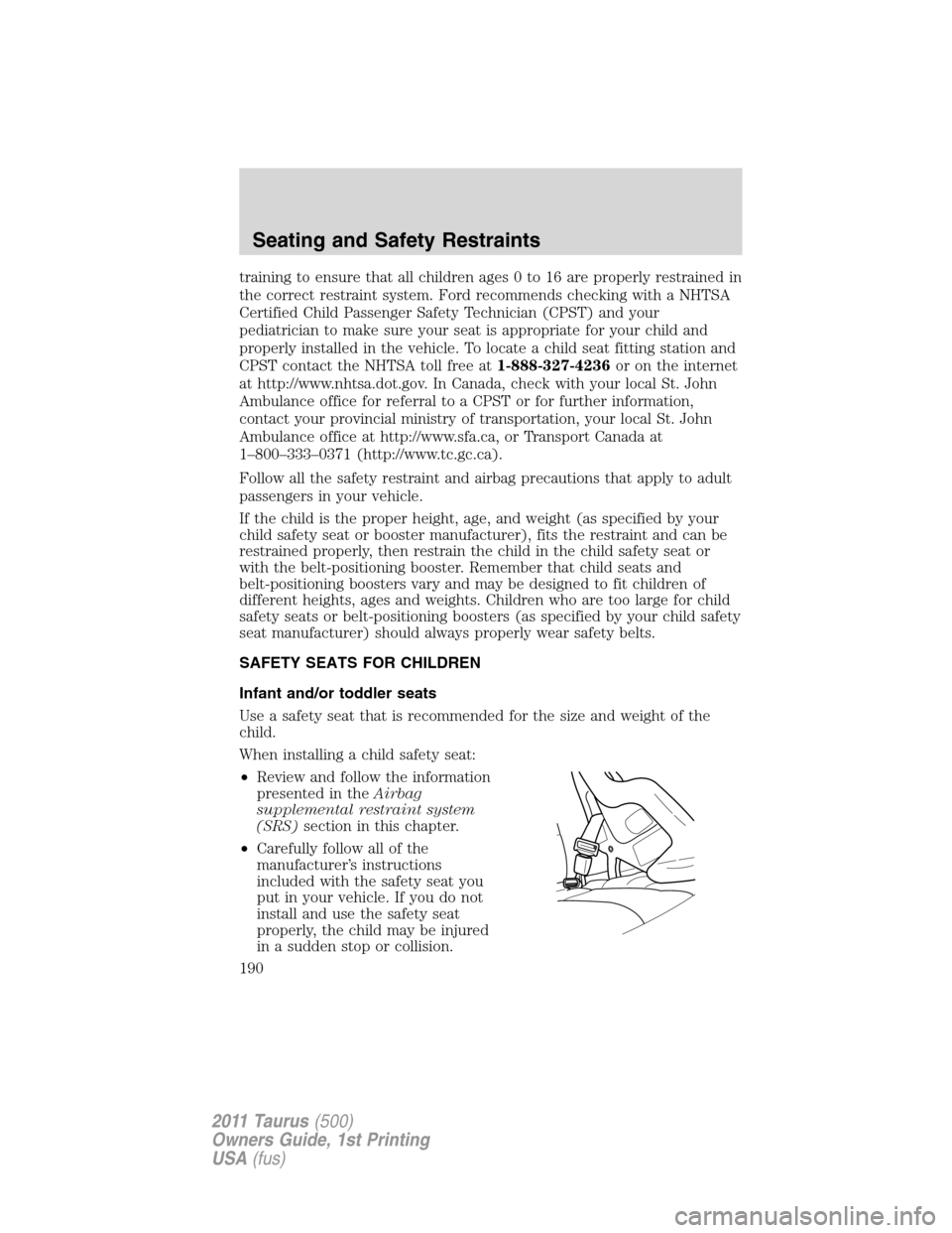 FORD TAURUS 2011 6.G Owners Manual training to ensure that all children ages 0 to 16 are properly restrained in
the correct restraint system. Ford recommends checking with a NHTSA
Certified Child Passenger Safety Technician (CPST) and 