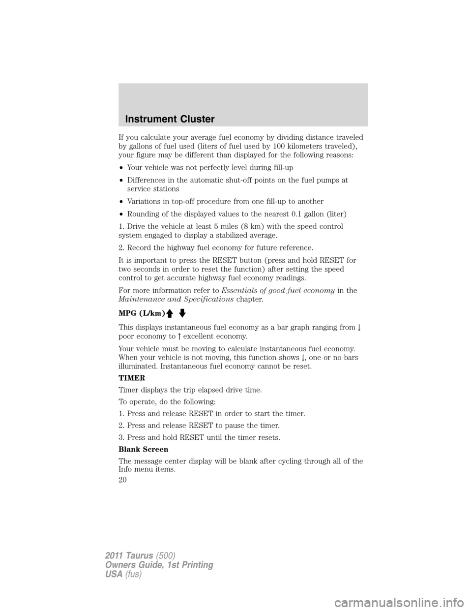 FORD TAURUS 2011 6.G Owners Manual If you calculate your average fuel economy by dividing distance traveled
by gallons of fuel used (liters of fuel used by 100 kilometers traveled),
your figure may be different than displayed for the f