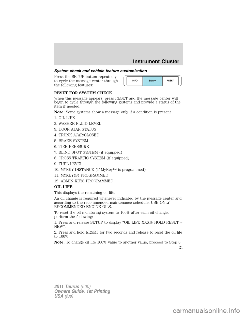 FORD TAURUS 2011 6.G User Guide System check and vehicle feature customization
Press the SETUP button repeatedly
to cycle the message center through
the following features:
RESET FOR SYSTEM CHECK
When this message appears, press RES