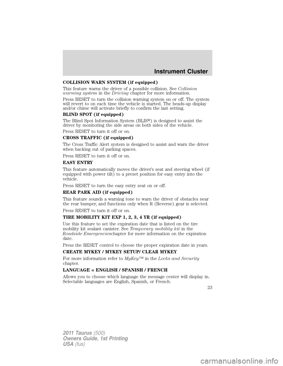 FORD TAURUS 2011 6.G User Guide COLLISION WARN SYSTEM (if equipped)
This feature warns the driver of a possible collision. SeeCollision
warning systemin theDrivingchapter for more information.
Press RESET to turn the collision warni