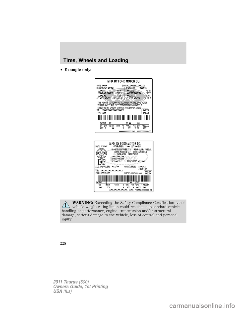 FORD TAURUS 2011 6.G Owners Manual •Example only:
WARNING:Exceeding the Safety Compliance Certification Label
vehicle weight rating limits could result in substandard vehicle
handling or performance, engine, transmission and/or struc