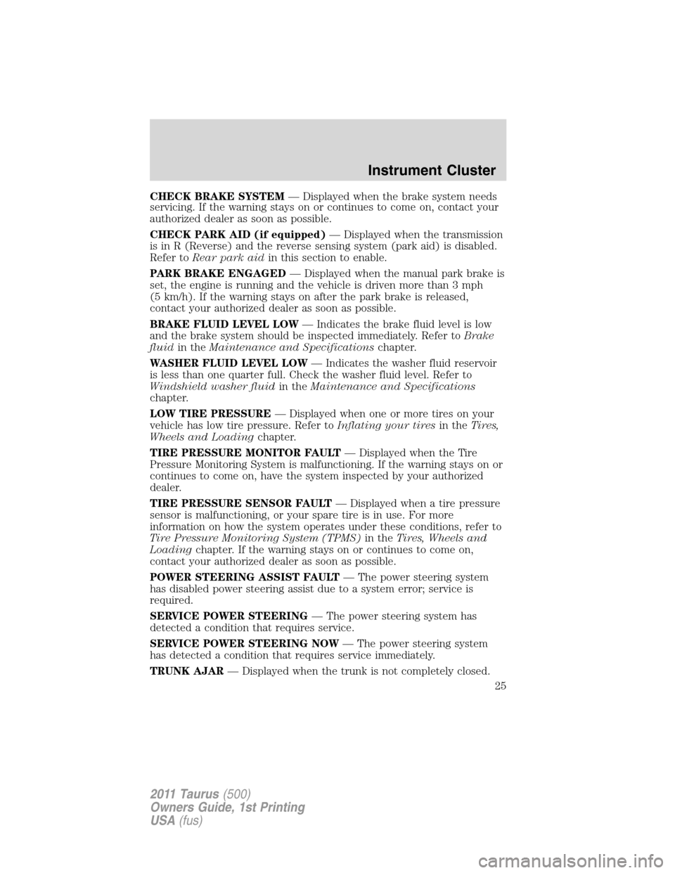 FORD TAURUS 2011 6.G User Guide CHECK BRAKE SYSTEM— Displayed when the brake system needs
servicing. If the warning stays on or continues to come on, contact your
authorized dealer as soon as possible.
CHECK PARK AID (if equipped)