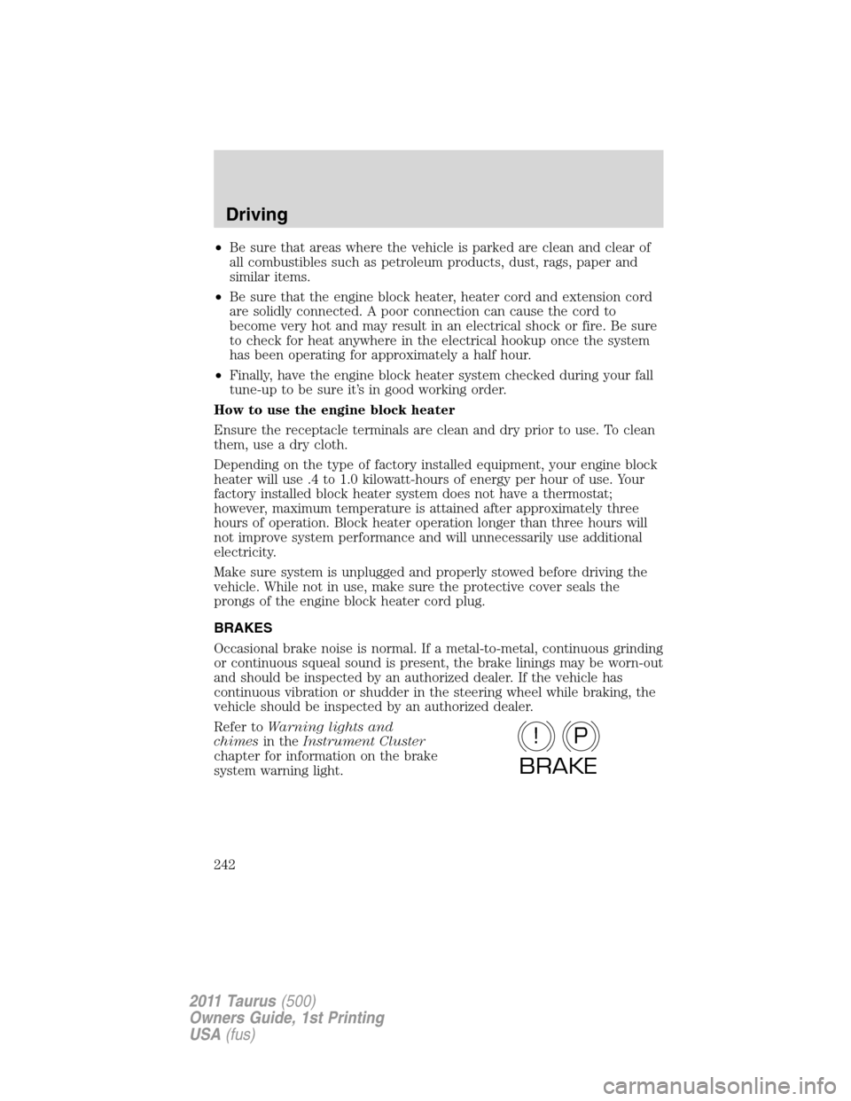 FORD TAURUS 2011 6.G User Guide •Be sure that areas where the vehicle is parked are clean and clear of
all combustibles such as petroleum products, dust, rags, paper and
similar items.
•Be sure that the engine block heater, heat